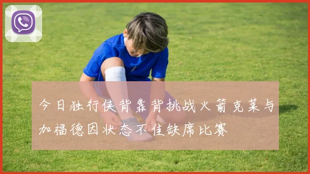 今日独行侠背靠背挑战火箭克莱与加福德因状态不佳缺席比赛