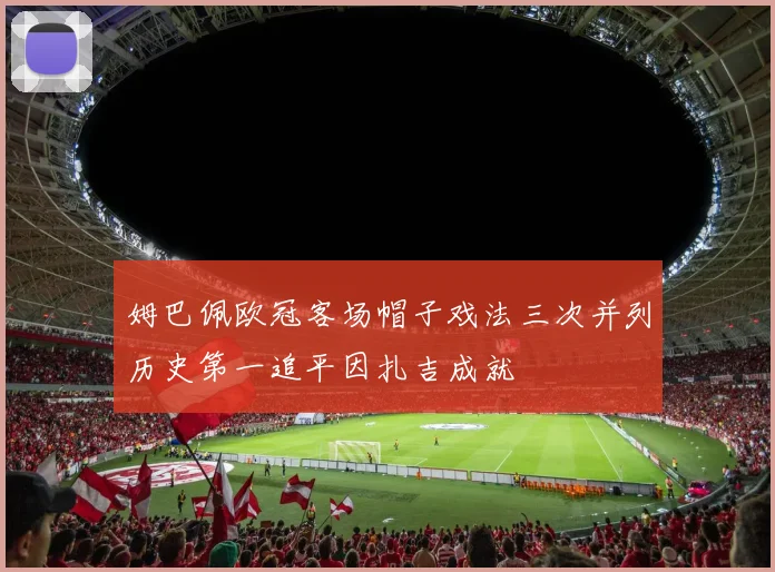 姆巴佩欧冠客场帽子戏法三次并列历史第一追平因扎吉成就