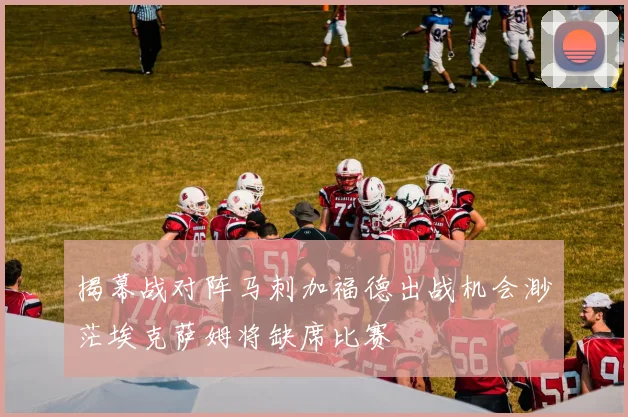 揭幕战对阵马刺加福德出战机会渺茫埃克萨姆将缺席比赛