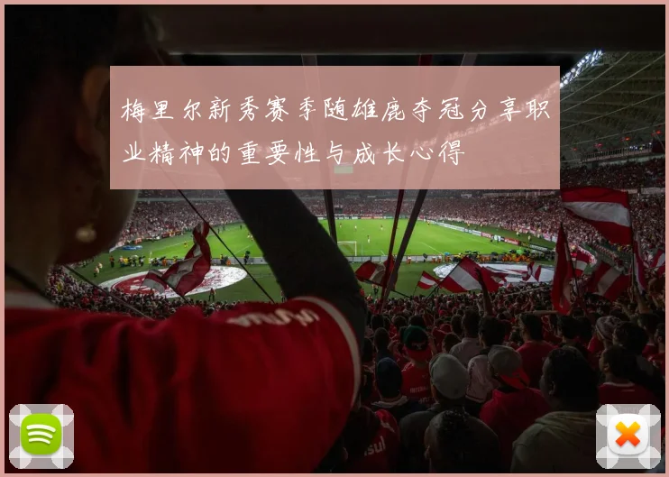 梅里尔新秀赛季随雄鹿夺冠分享职业精神的重要性与成长心得