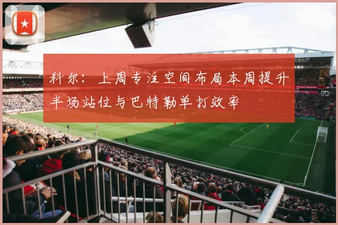 科尔：上周专注空间布局本周提升半场站位与巴特勒单打效率