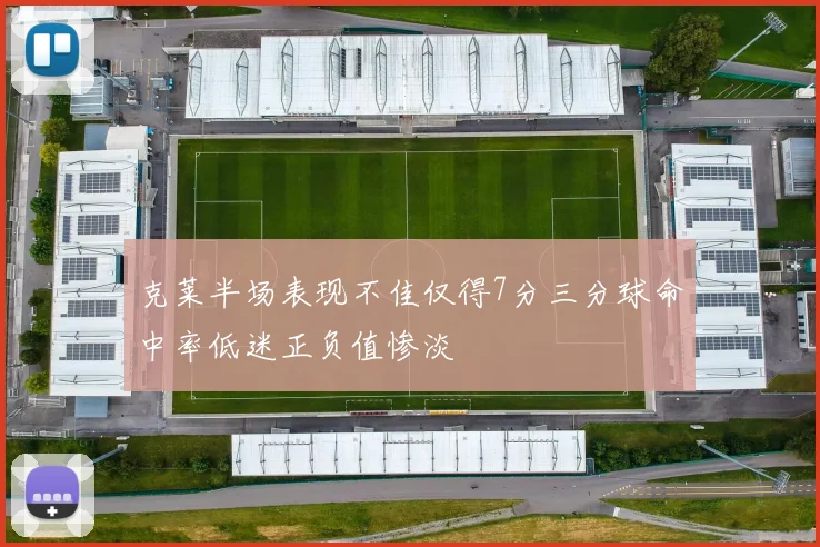 克莱半场表现不佳仅得7分三分球命中率低迷正负值惨淡