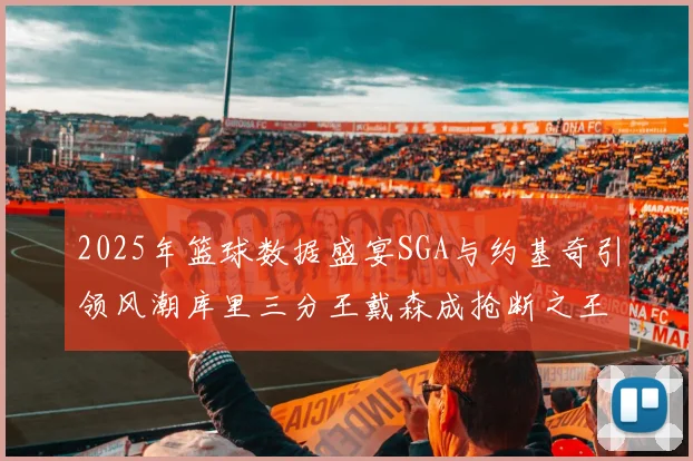 2025年篮球数据盛宴SGA与约基奇引领风潮库里三分王戴森成抢断之王
