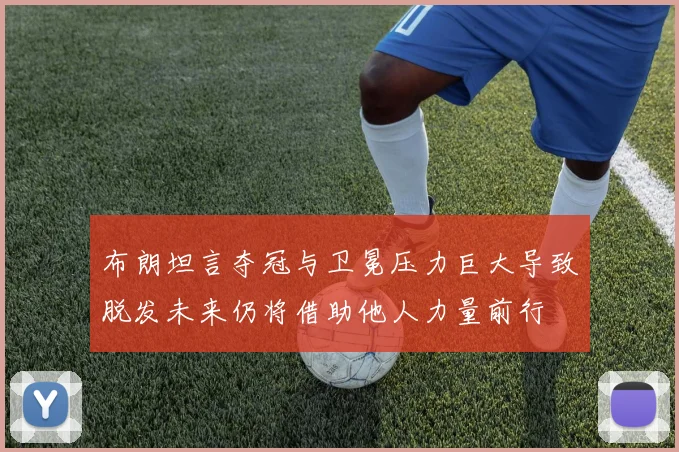 布朗坦言夺冠与卫冕压力巨大导致脱发未来仍将借助他人力量前行