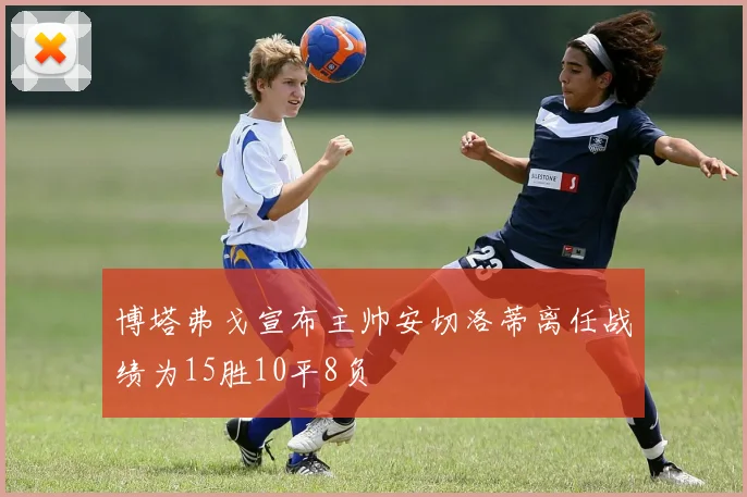 博塔弗戈宣布主帅安切洛蒂离任战绩为15胜10平8负