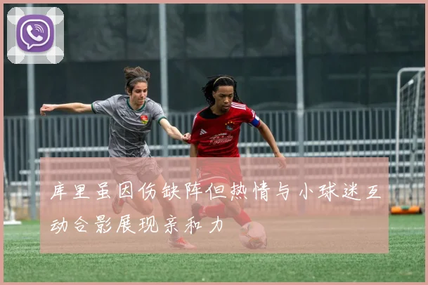 库里虽因伤缺阵但热情与小球迷互动合影展现亲和力