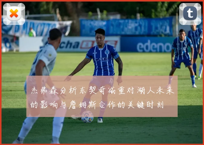 杰弗森分析东契奇减重对湖人未来的影响与詹姆斯合作的关键时刻