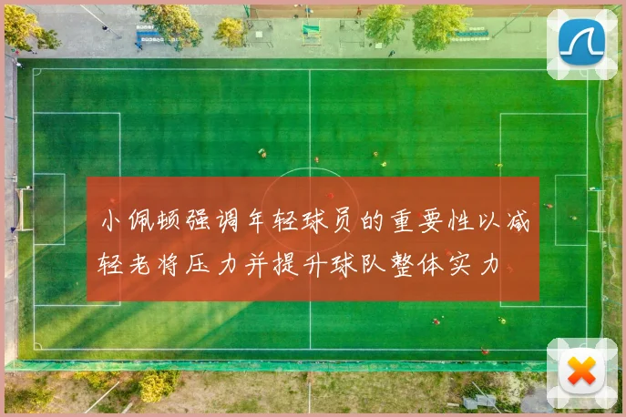 小佩顿强调年轻球员的重要性以减轻老将压力并提升球队整体实力