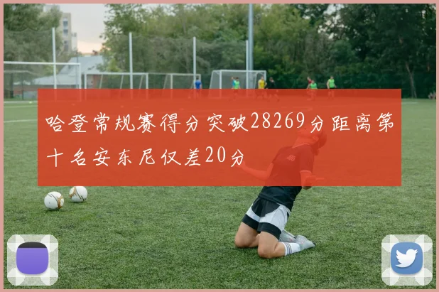 哈登常规赛得分突破28269分距离第十名安东尼仅差20分