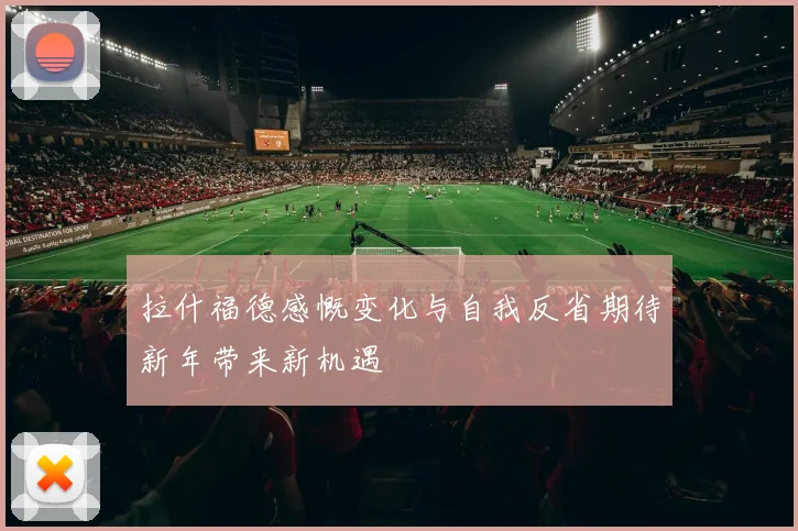 拉什福德感慨变化与自我反省期待新年带来新机遇