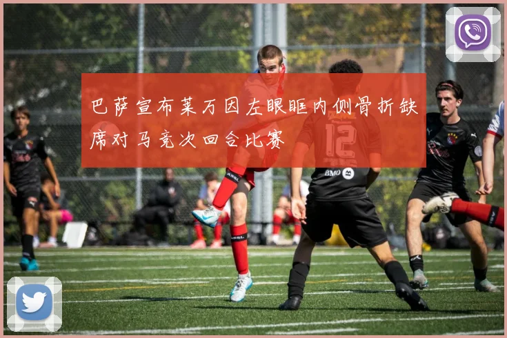 巴萨宣布莱万因左眼眶内侧骨折缺席对马竞次回合比赛