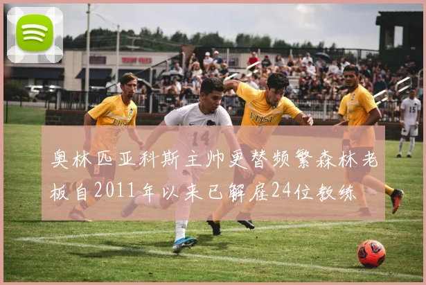 奥林匹亚科斯主帅更替频繁森林老板自2011年以来已解雇24位教练