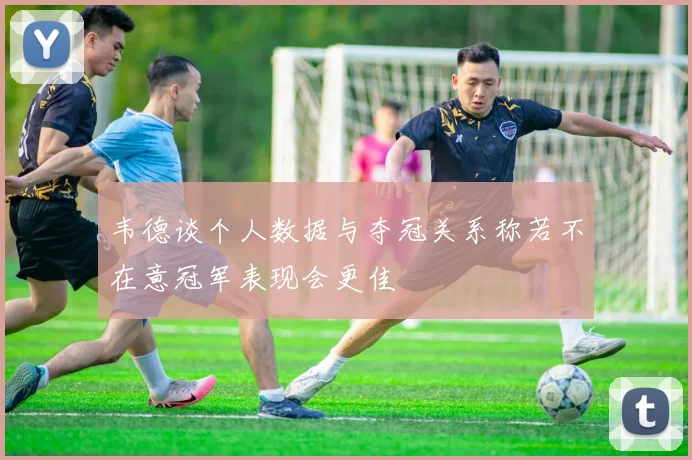 韦德谈个人数据与夺冠关系称若不在意冠军表现会更佳